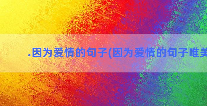 .因为爱情的句子(因为爱情的句子唯美短句)