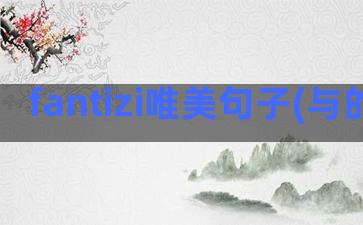 fantizi唯美句子(与的fantizi)