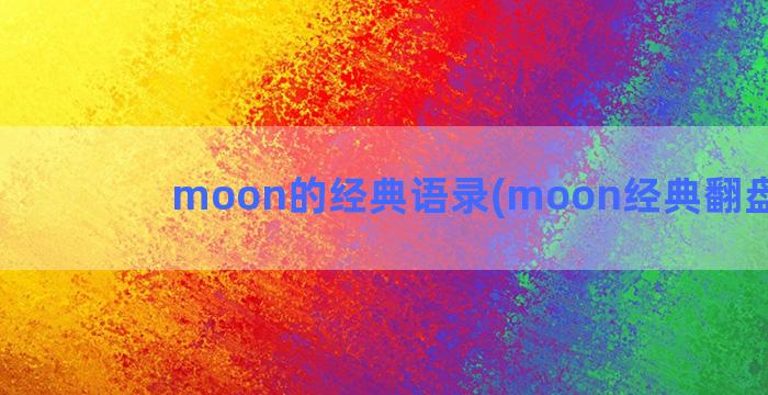 moon的经典语录(moon经典翻盘视频)