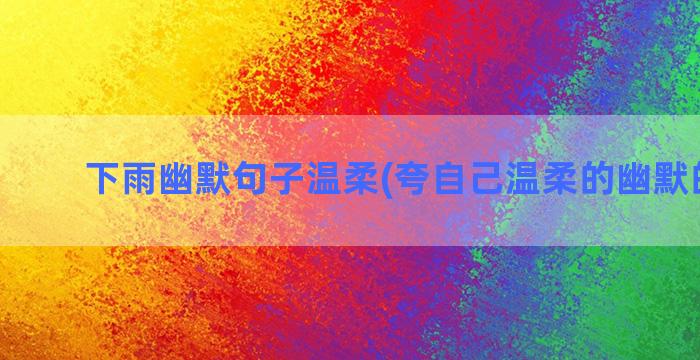 下雨幽默句子温柔(夸自己温柔的幽默的句子)