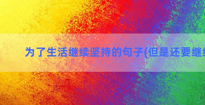 为了生活继续坚持的句子(但是还要继续坚持)