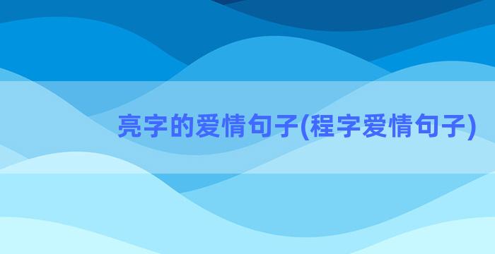 亮字的爱情句子(程字爱情句子)