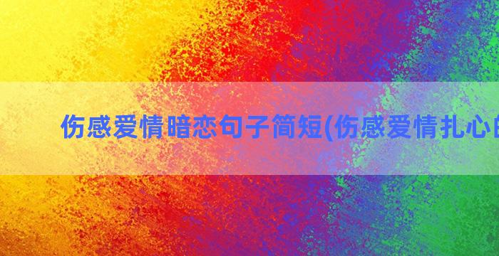 伤感爱情暗恋句子简短(伤感爱情扎心的句子)