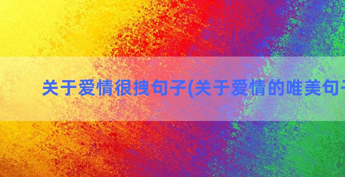 关于爱情很拽句子(关于爱情的唯美句子文案)