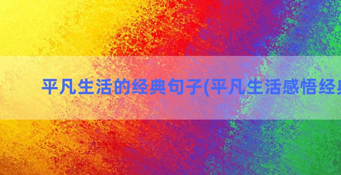 平凡生活的经典句子(平凡生活感悟经典句子)