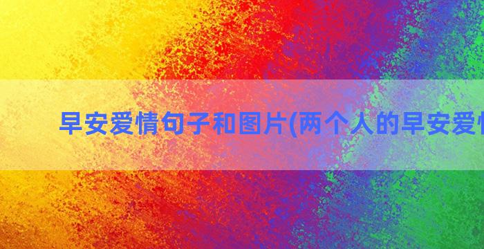 早安爱情句子和图片(两个人的早安爱情句子)