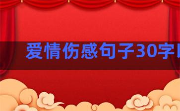 爱情伤感句子30字以内