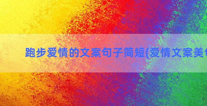 跑步爱情的文案句子简短(爱情文案美句短句)