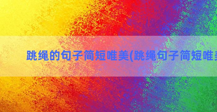 跳绳的句子简短唯美(跳绳句子简短唯美短句)