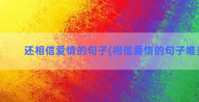 还相信爱情的句子(相信爱情的句子唯美诗句)