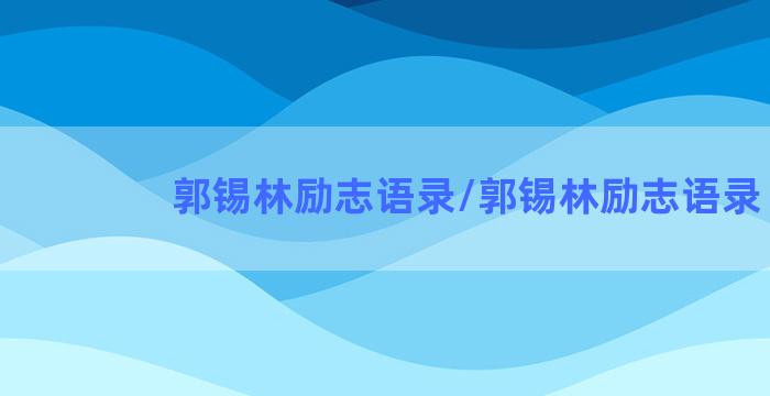 郭锡林励志语录/郭锡林励志语录